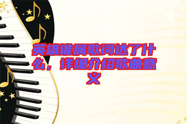 英雄誰屬歌詞達(dá)了什么，詳細(xì)介紹歌曲意義