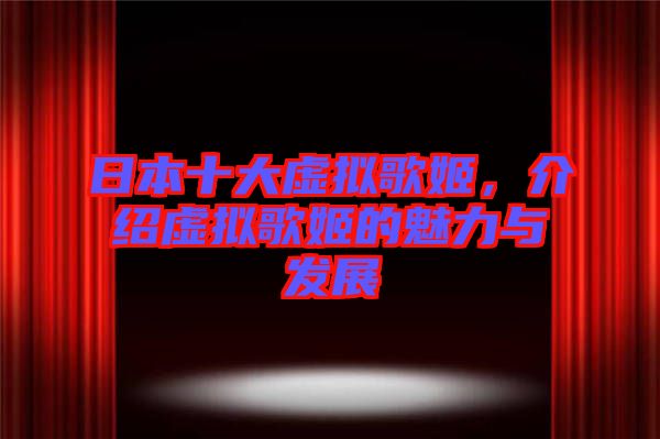 日本十大虛擬歌姬，介紹虛擬歌姬的魅力與發(fā)展