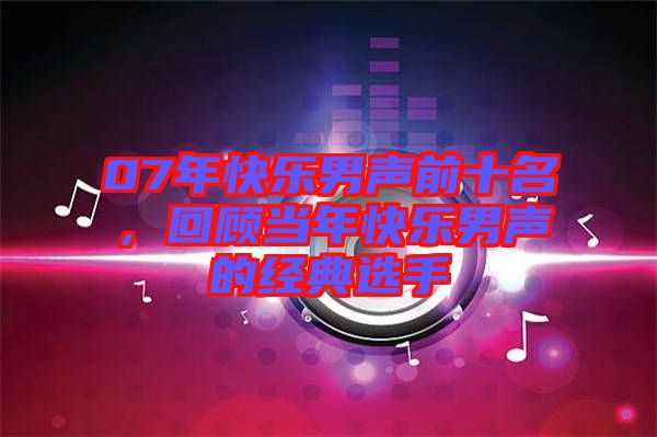07年快樂男聲前十名，回顧當(dāng)年快樂男聲的經(jīng)典選手