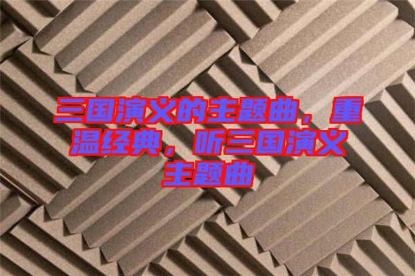 三國演義的主題曲，重溫經(jīng)典，聽三國演義主題曲