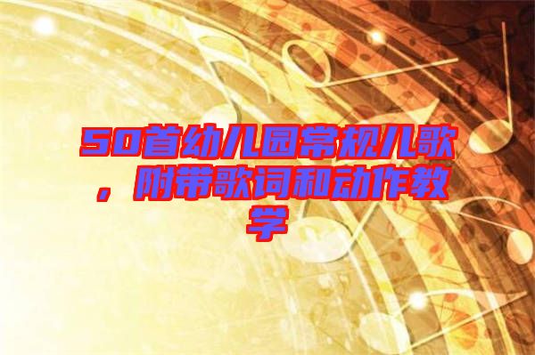 50首幼兒園常規(guī)兒歌，附帶歌詞和動(dòng)作教學(xué)