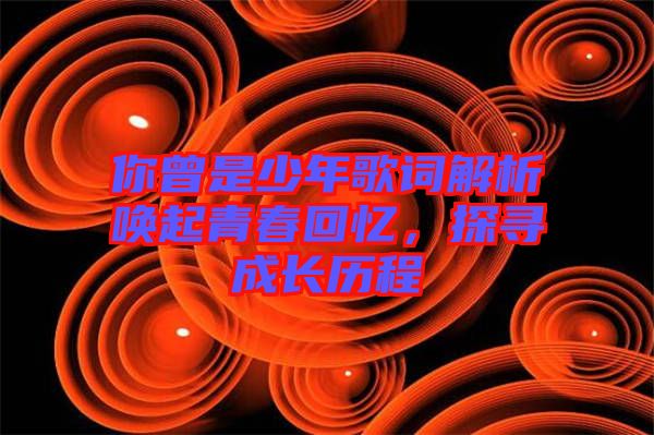 你曾是少年歌詞解析喚起青春回憶，探尋成長歷程