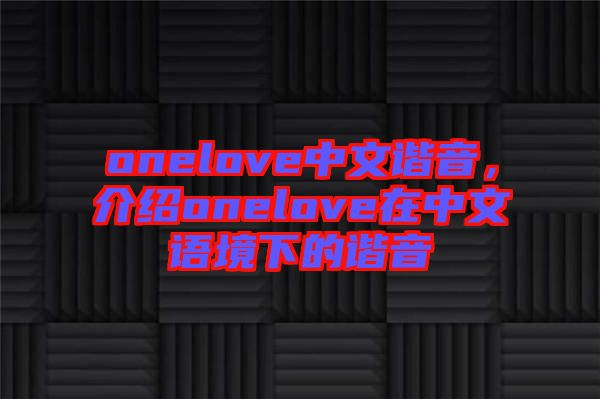 onelove中文諧音，介紹onelove在中文語(yǔ)境下的諧音