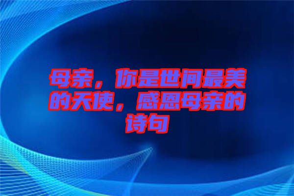 母親，你是世間最美的天使，感恩母親的詩句