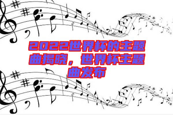 2022世界杯的主題曲揭曉，世界杯主題曲發(fā)布