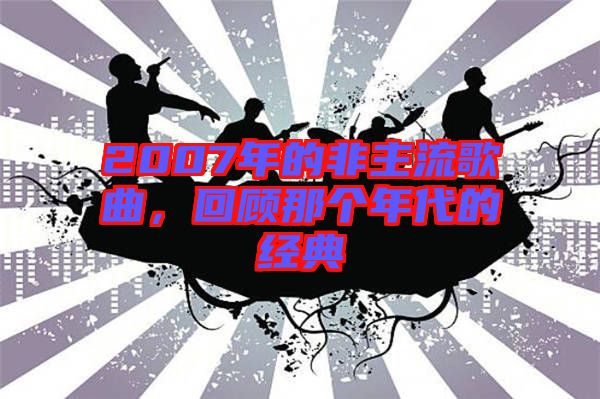 2007年的非主流歌曲，回顧那個年代的經(jīng)典