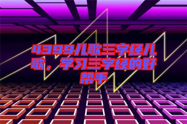 4399兒歌三字經(jīng)兒歌，學(xué)習(xí)三字經(jīng)的好幫手