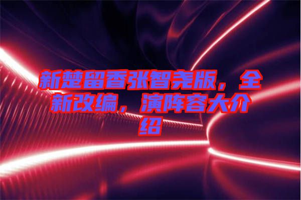 新楚留香張智堯版，全新改編，演陣容大介紹