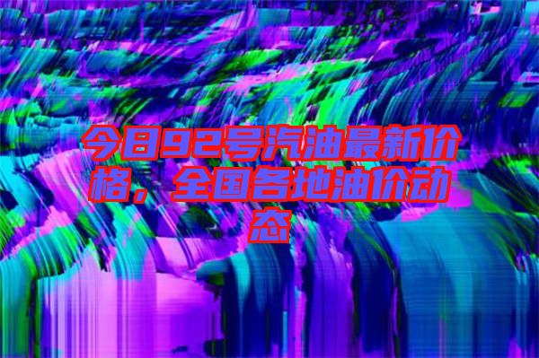 今日92號汽油最新價(jià)格，全國各地油價(jià)動態(tài)