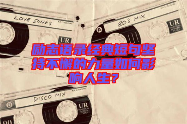 勵志語錄經典短句堅持不懈的力量如何影響人生？