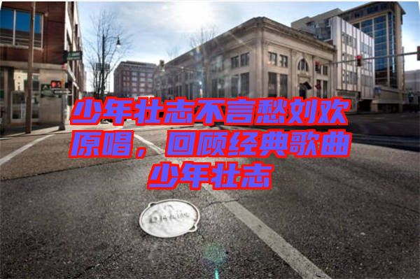 少年壯志不言愁劉歡原唱，回顧經(jīng)典歌曲少年壯志