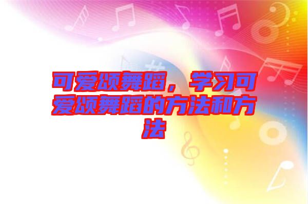 可愛頌舞蹈，學(xué)習(xí)可愛頌舞蹈的方法和方法