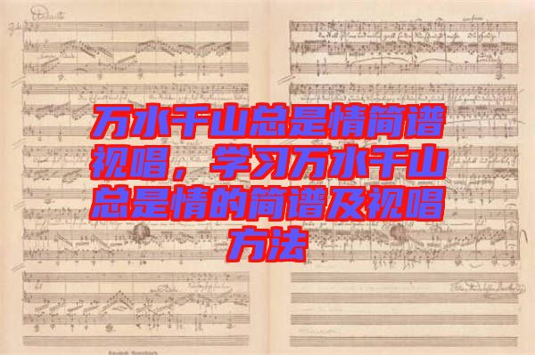 萬水千山總是情簡譜視唱，學(xué)習(xí)萬水千山總是情的簡譜及視唱方法