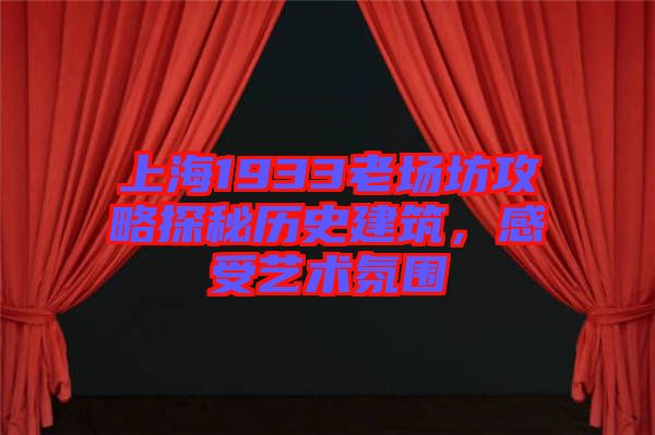 上海1933老場(chǎng)坊攻略探秘歷史建筑，感受藝術(shù)氛圍