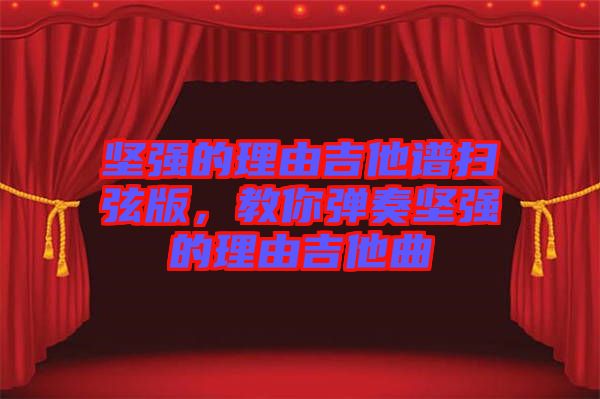 堅(jiān)強(qiáng)的理由吉他譜掃弦版，教你彈奏堅(jiān)強(qiáng)的理由吉他曲