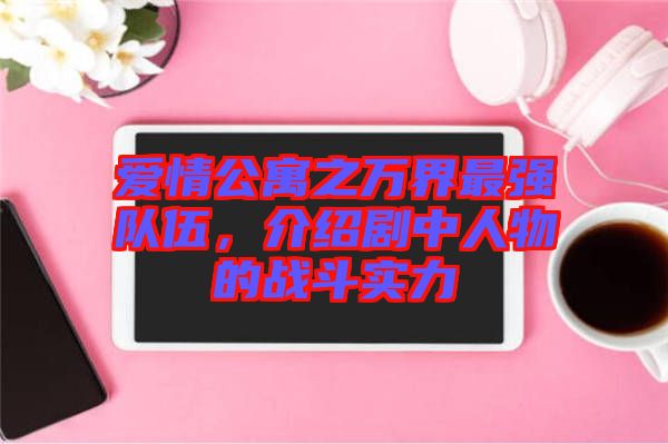 愛情公寓之萬界最強隊伍，介紹劇中人物的戰(zhàn)斗實力