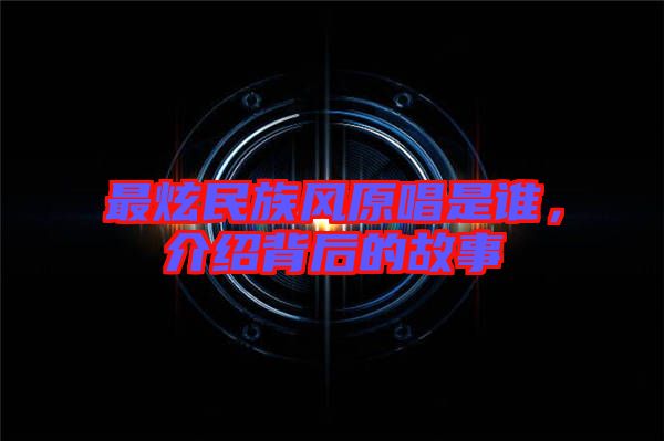 最炫民族風(fēng)原唱是誰(shuí)，介紹背后的故事