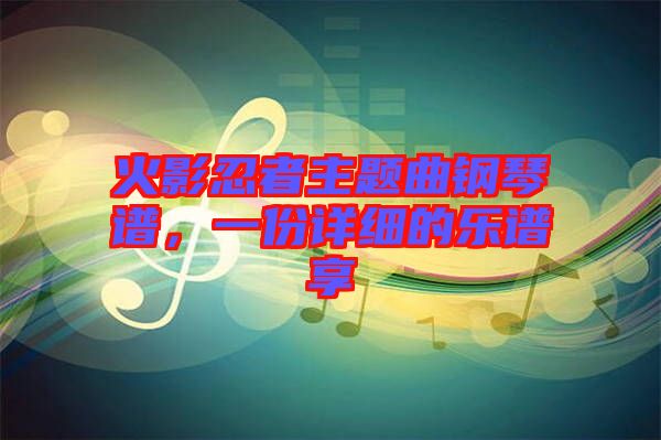 火影忍者主題曲鋼琴譜，一份詳細的樂譜享