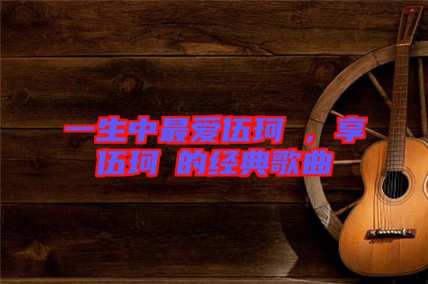 一生中最?lèi)?ài)伍珂玥，享伍珂玥的經(jīng)典歌曲