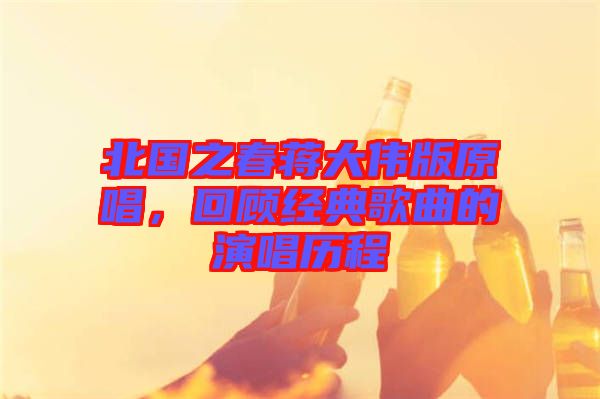 北國之春蔣大偉版原唱，回顧經(jīng)典歌曲的演唱?dú)v程