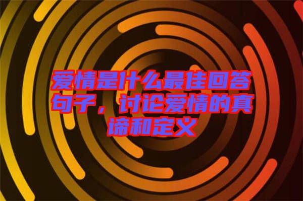 愛情是什么最佳回答句子，討論愛情的真諦和定義