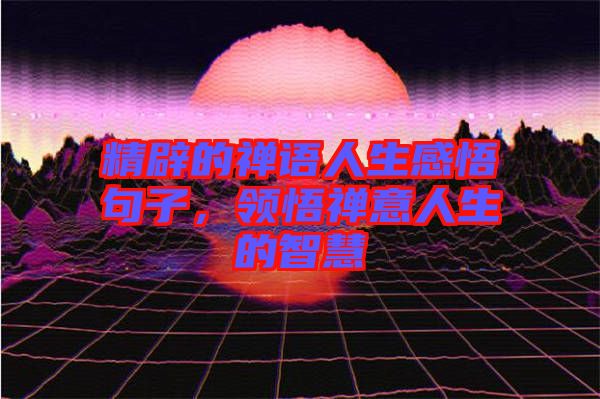 精辟的禪語人生感悟句子，領(lǐng)悟禪意人生的智慧