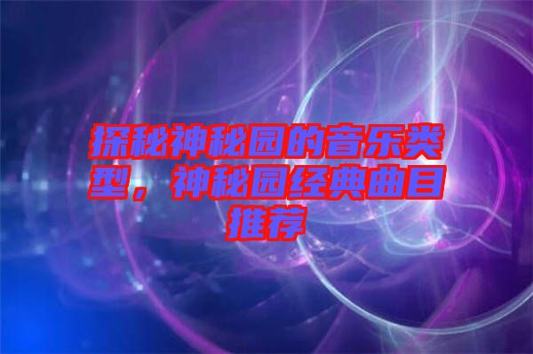 探秘神秘園的音樂類型，神秘園經(jīng)典曲目推薦
