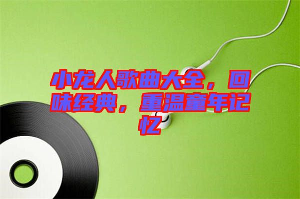 小龍人歌曲大全，回味經(jīng)典，重溫童年記憶