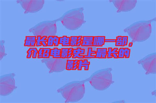 最長(zhǎng)的電影是哪一部，介紹電影史上最長(zhǎng)的影片