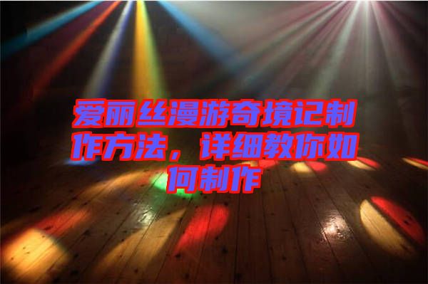 愛麗絲漫游奇境記制作方法，詳細教你如何制作