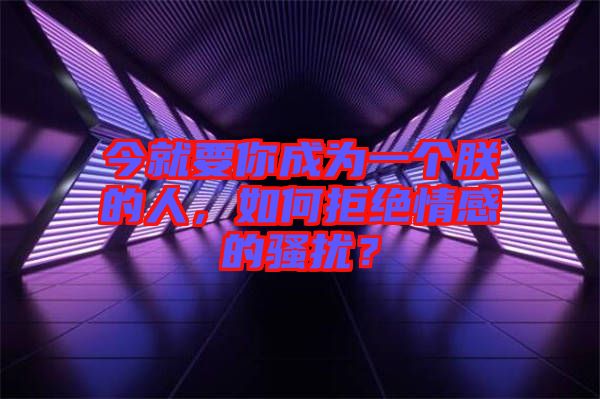 今就要你成為一個(gè)朕的人，如何拒絕情感的騷擾？