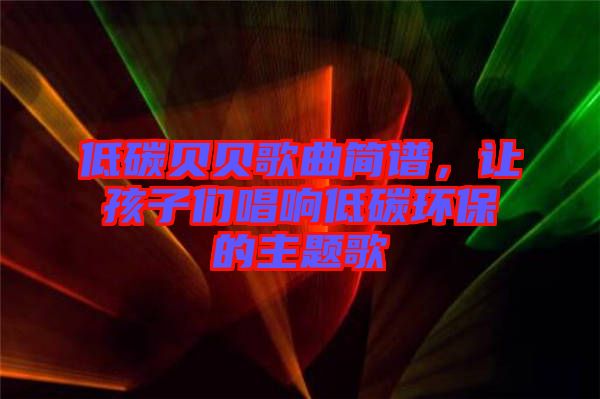 低碳貝貝歌曲簡(jiǎn)譜，讓孩子們唱響低碳環(huán)保的主題歌