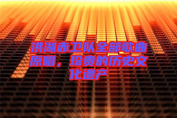 洪湖赤衛(wèi)隊全部歌曲原唱，珍貴的歷史文化遺產(chǎn)