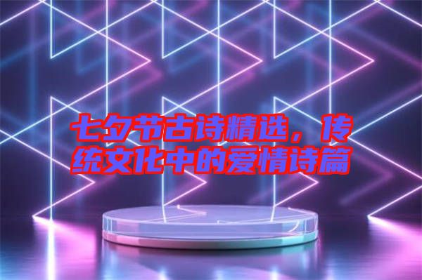 七夕節(jié)古詩精選，傳統(tǒng)文化中的愛情詩篇