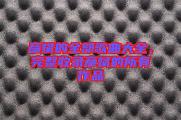 彥斌的全部歌曲大全，完整收錄彥斌的所有作品