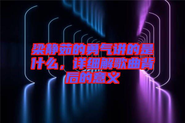 梁靜茹的勇氣講的是什么，詳細(xì)解歌曲背后的意義
