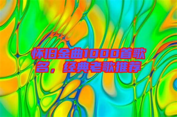 懷舊金曲1000首歌名，經(jīng)典老歌推薦