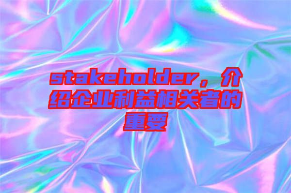 stakeholder，介紹企業(yè)利益相關(guān)者的重要