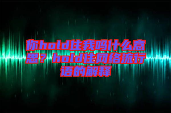 你hold住我嗎什么意思？hold住網(wǎng)絡(luò)流行語的解釋