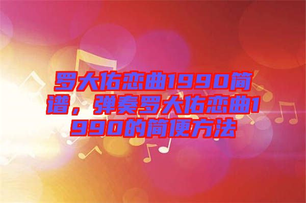 羅大佑戀曲1990簡譜，彈奏羅大佑戀曲1990的簡便方法