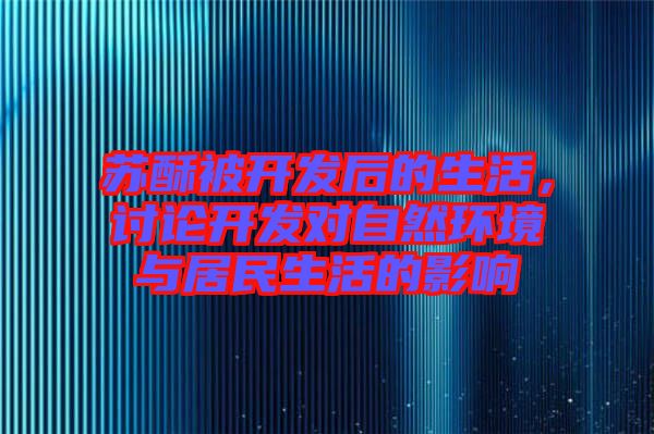 蘇酥被開發(fā)后的生活，討論開發(fā)對自然環(huán)境與居民生活的影響