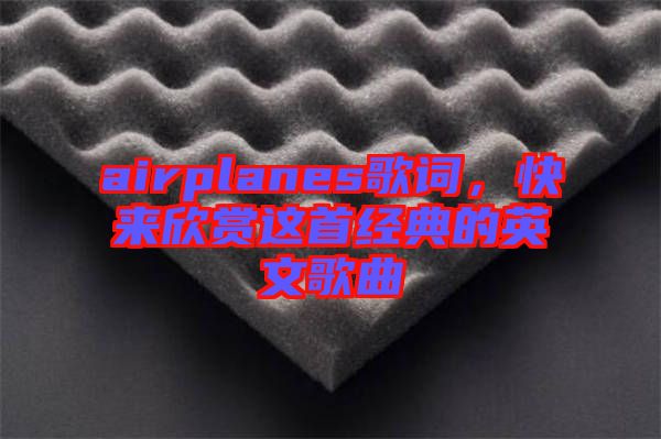 airplanes歌詞，快來欣賞這首經典的英文歌曲
