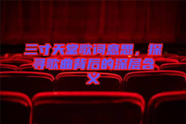 三寸天堂歌詞意思，探尋歌曲背后的深層含義