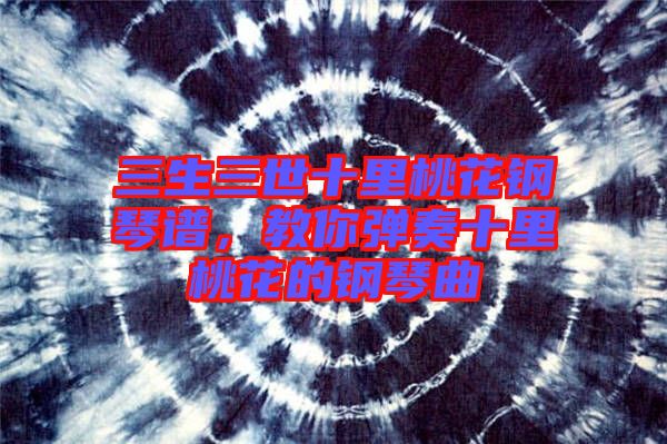 三生三世十里桃花鋼琴譜，教你彈奏十里桃花的鋼琴曲