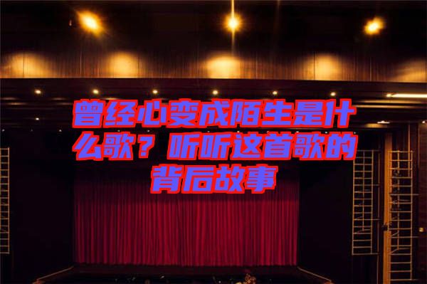 曾經(jīng)心變成陌生是什么歌？聽聽這首歌的背后故事