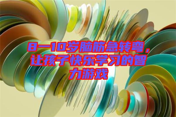 8一10歲腦筋急轉(zhuǎn)彎，讓孩子快樂學(xué)習(xí)的智力游戲