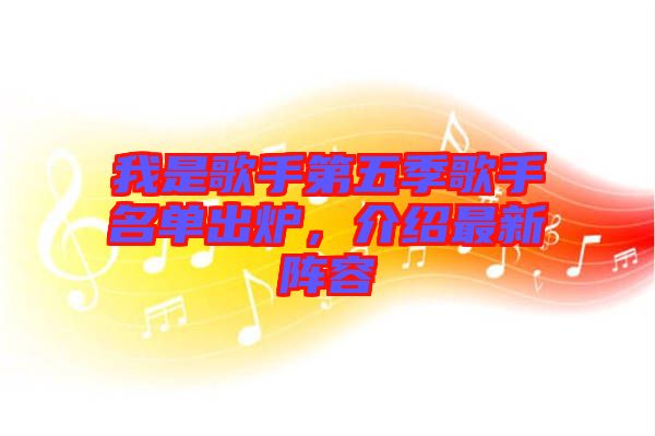 我是歌手第五季歌手名單出爐，介紹最新陣容
