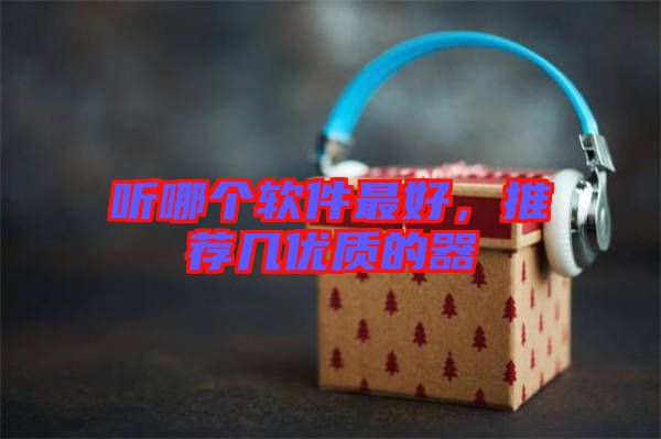聽哪個(gè)軟件最好，推薦幾優(yōu)質(zhì)的器
