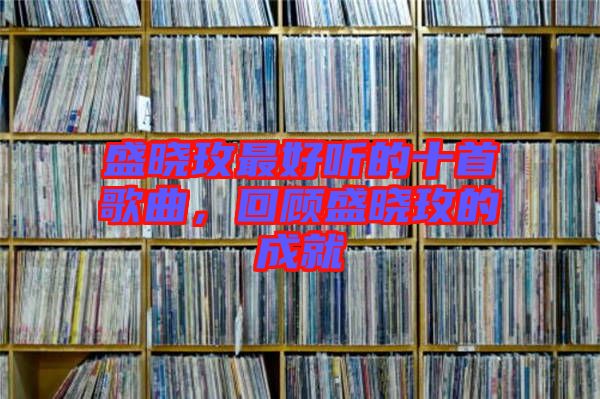 盛曉玫最好聽的十首歌曲，回顧盛曉玫的成就