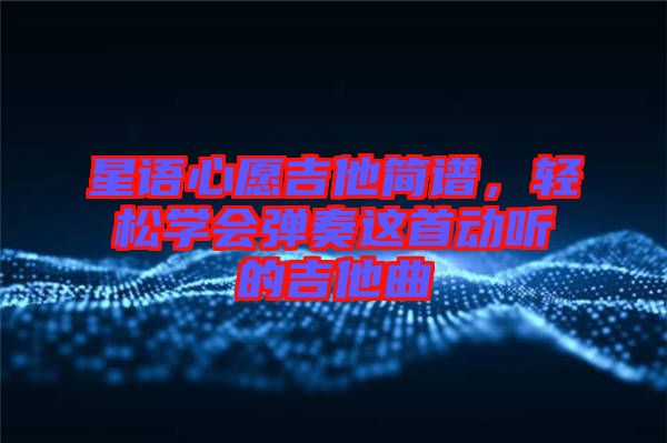 星語(yǔ)心愿吉他簡(jiǎn)譜，輕松學(xué)會(huì)彈奏這首動(dòng)聽(tīng)的吉他曲